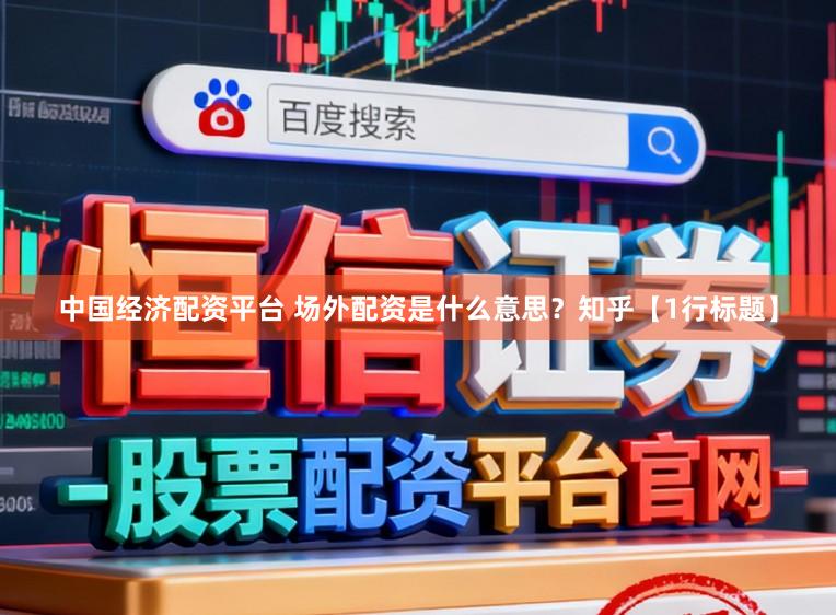 中国经济配资平台 场外配资是什么意思？知乎【1行标题】