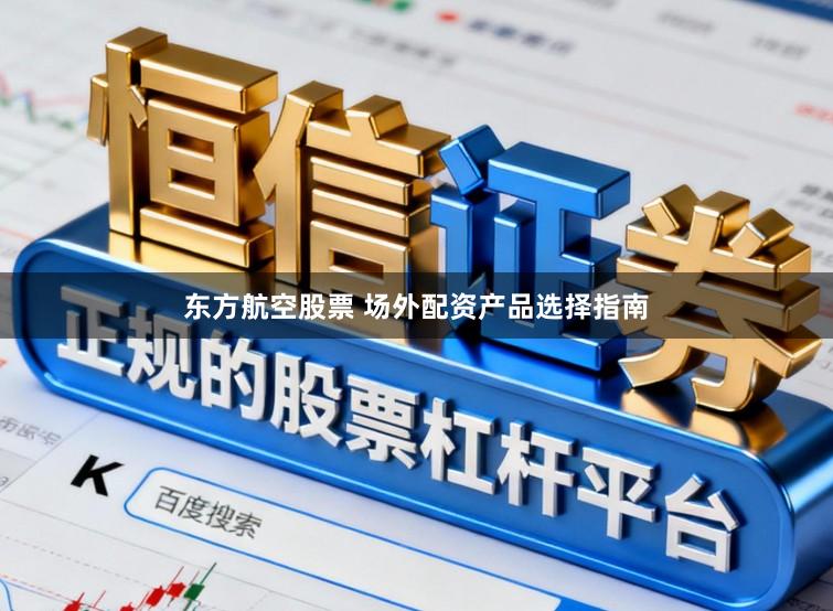 东方航空股票 场外配资产品选择指南