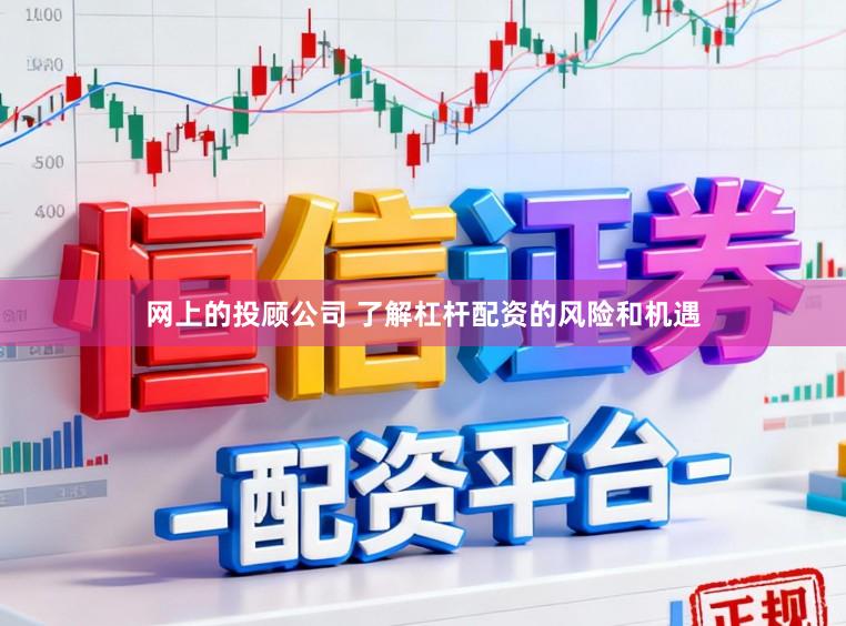 网上的投顾公司 了解杠杆配资的风险和机遇