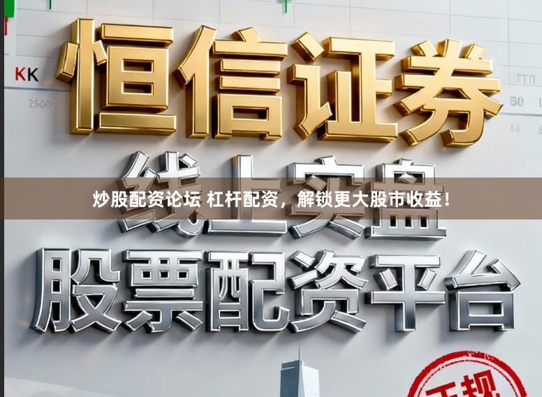 炒股配资论坛 杠杆配资，解锁更大股市收益！