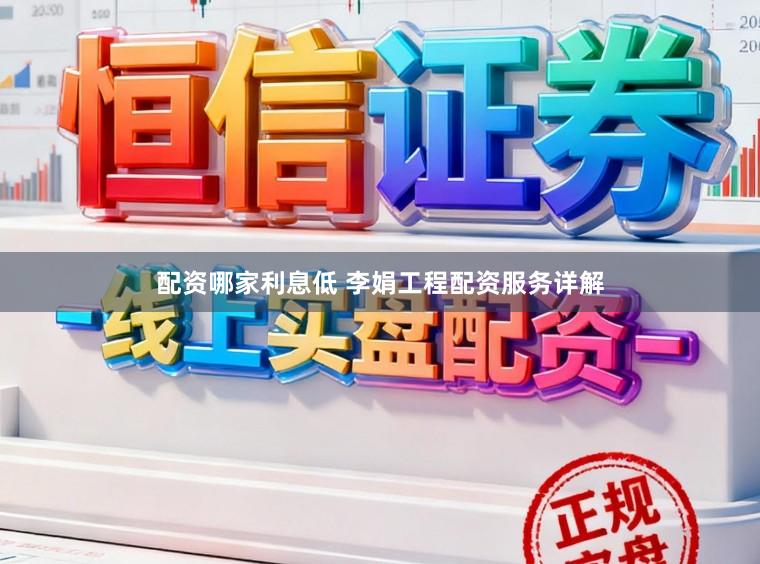 配资哪家利息低 李娟工程配资服务详解