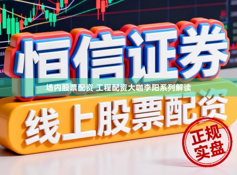 场内股票配资 工程配资大咖李阳系列解读