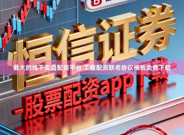 最大的线下实盘配资平台 工程配资联名协议模板免费下载
