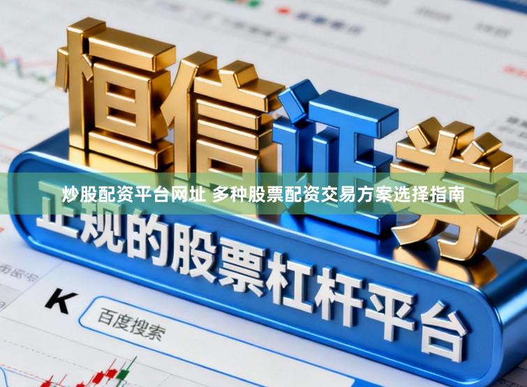 炒股配资平台网址 多种股票配资交易方案选择指南