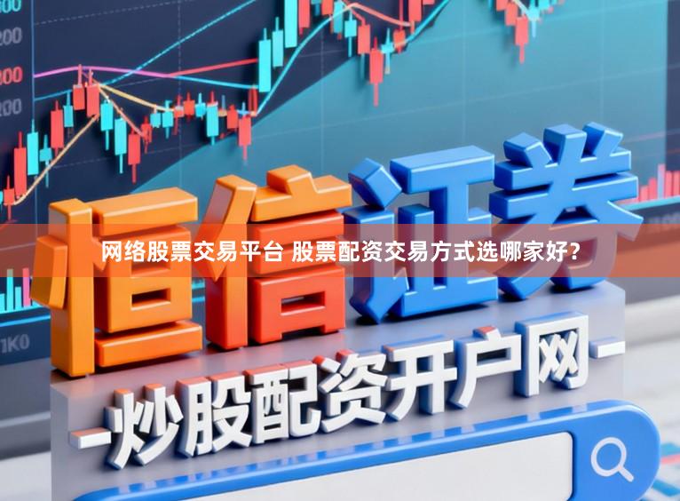 网络股票交易平台 股票配资交易方式选哪家好？