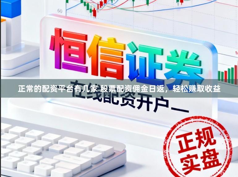 正常的配资平台有几家 股票配资佣金日返，轻松赚取收益