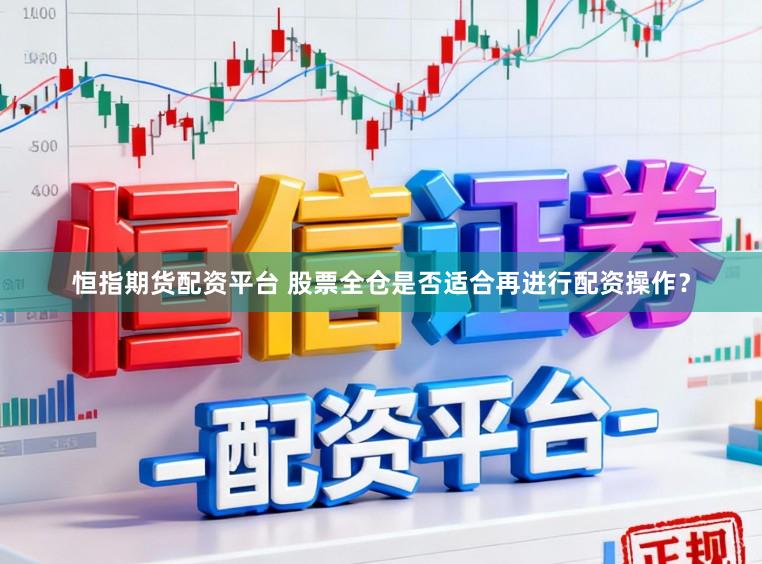 恒指期货配资平台 股票全仓是否适合再进行配资操作？