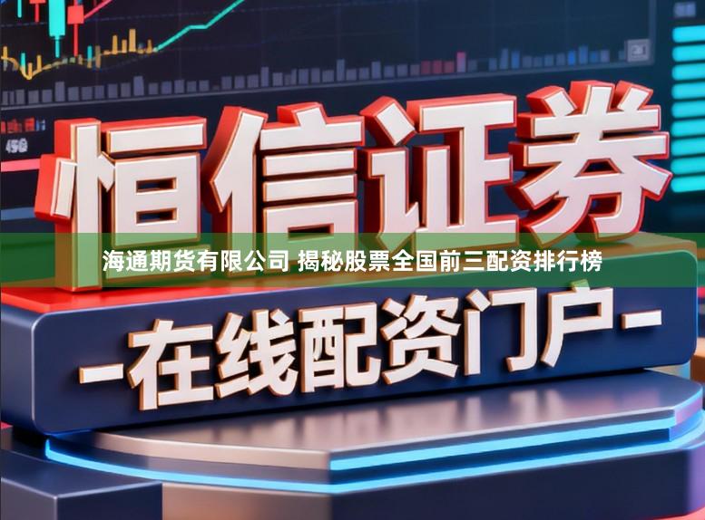 海通期货有限公司 揭秘股票全国前三配资排行榜