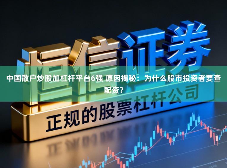 中国散户炒股加杠杆平台6强 原因揭秘:为什么股市投资者要查配资?