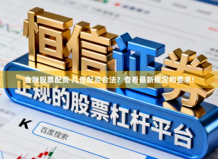 金融股票配资 几倍配资合法？查看最新规定和要求!