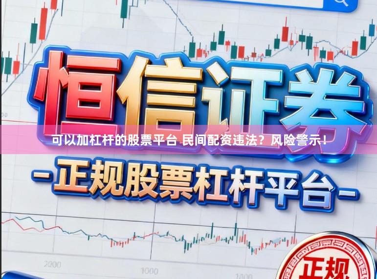 可以加杠杆的股票平台 民间配资违法？风险警示！