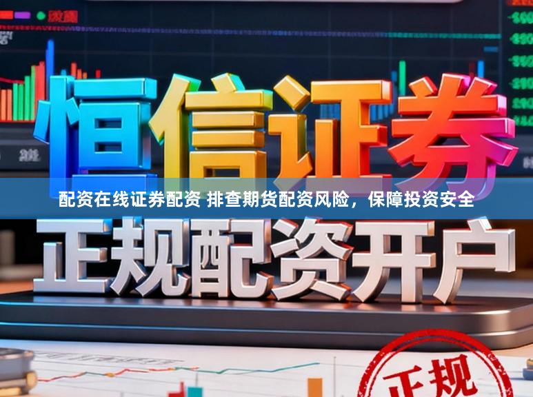 配资在线证券配资 排查期货配资风险，保障投资安全