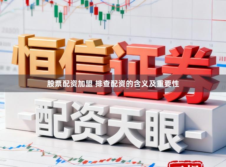 股票配资加盟 排查配资的含义及重要性