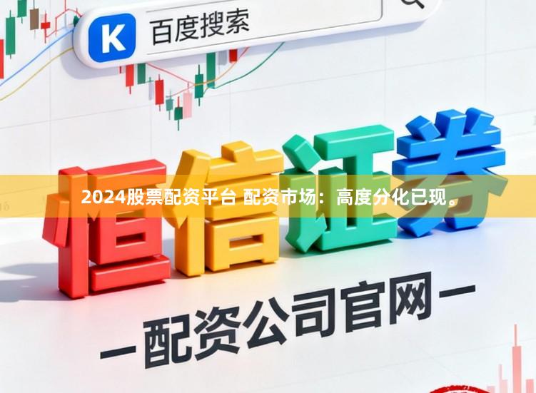 2024股票配资平台 配资市场：高度分化已现。