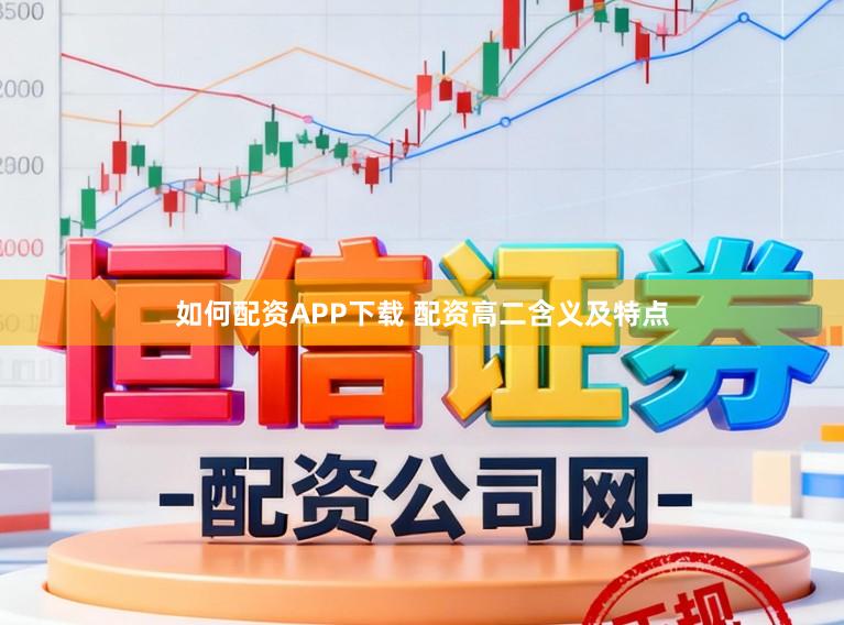 如何配资APP下载 配资高二含义及特点