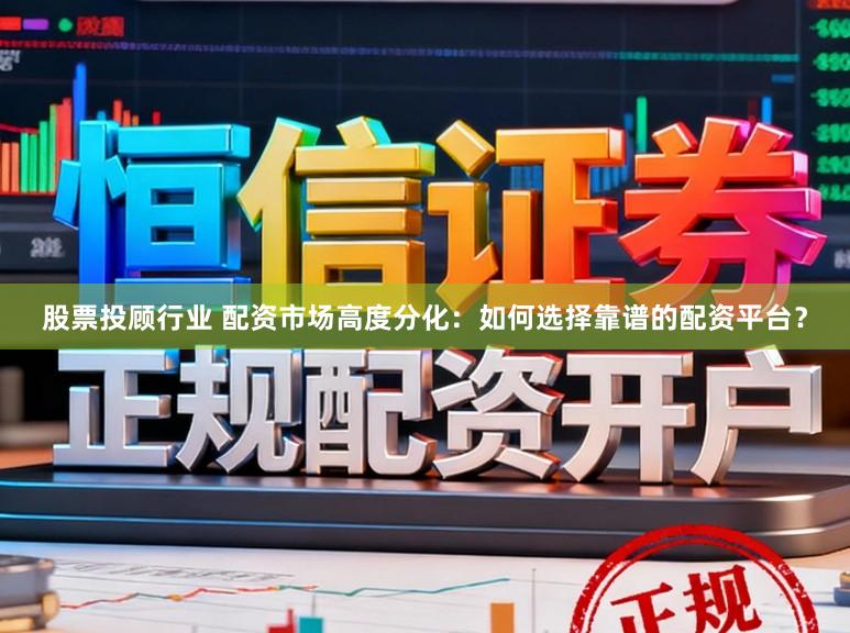 股票投顾行业 配资市场高度分化：如何选择靠谱的配资平台？