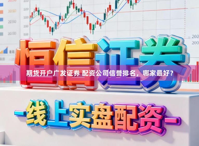 期货开户广发证券 配资公司信誉排名，哪家最好？