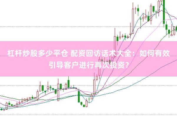 杠杆炒股多少平仓 配资回访话术大全：如何有效引导客户进行再次投资？