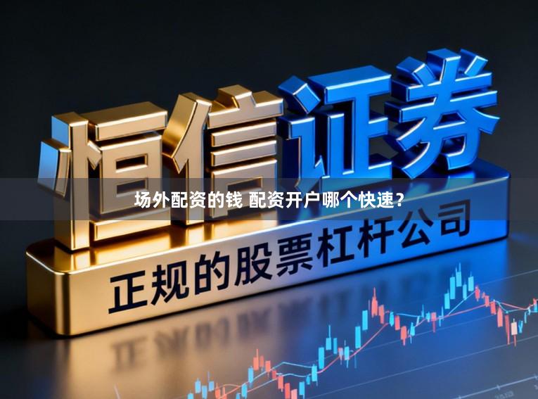 场外配资的钱 配资开户哪个快速？