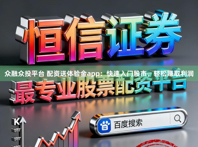 众融众投平台 配资送体验金app：快速入门股市，轻松赚取利润
