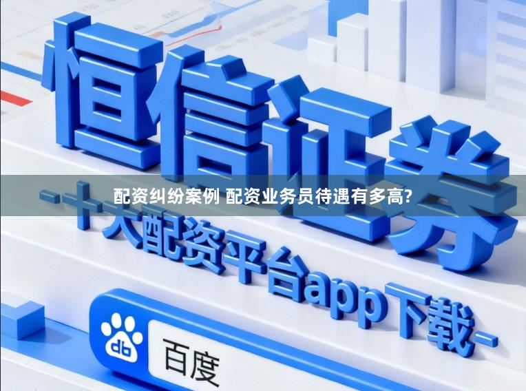 配资纠纷案例 配资业务员待遇有多高?