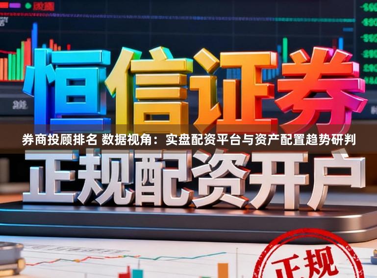 券商投顾排名 数据视角：实盘配资平台与资产配置趋势研判