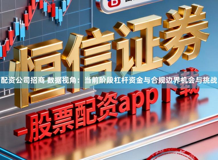 配资公司招商 数据视角：当前阶段杠杆资金与合规边界机会与挑战
