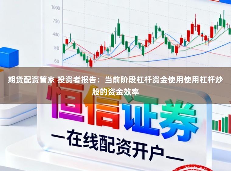 期货配资管家 投资者报告：当前阶段杠杆资金使用使用杠杆炒股的资金效率