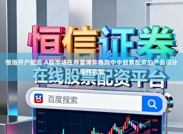 恒指开户配资 A股市场在存量博弈格局中中股票配资的产品设计操作指引