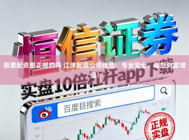 股票配资是正规的吗 江津配资公司优选：专业安全，助您财富增值！