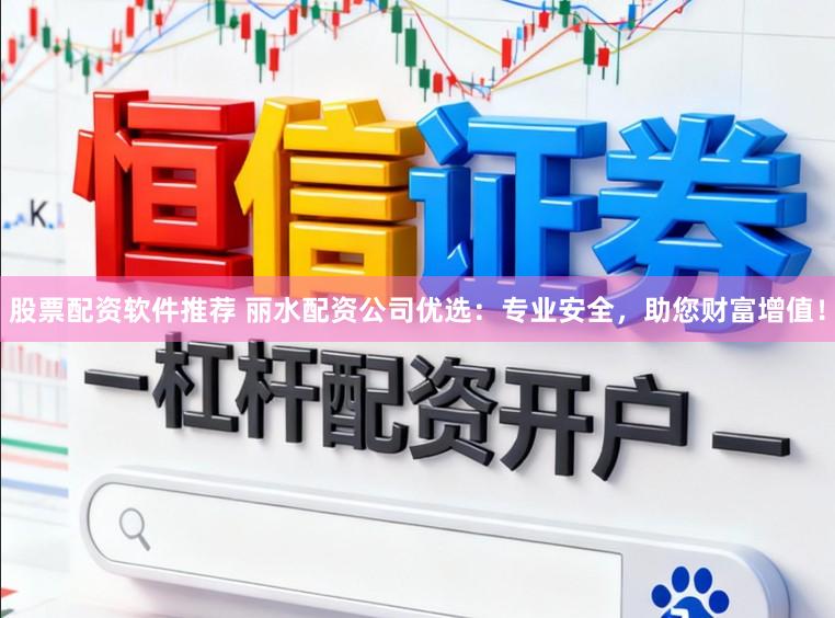 股票配资软件推荐 丽水配资公司优选：专业安全，助您财富增值！