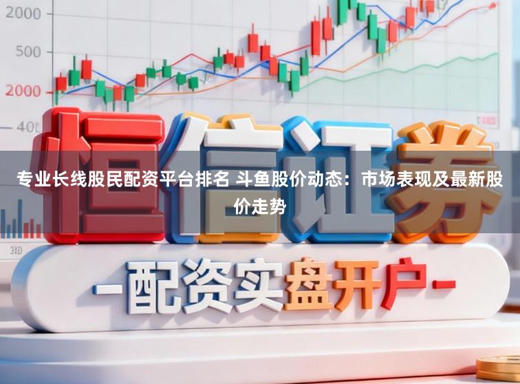 专业长线股民配资平台排名 斗鱼股价动态：市场表现及最新股价走势