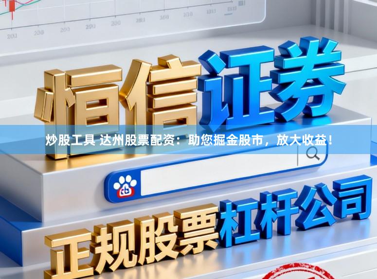 炒股工具 达州股票配资：助您掘金股市，放大收益！