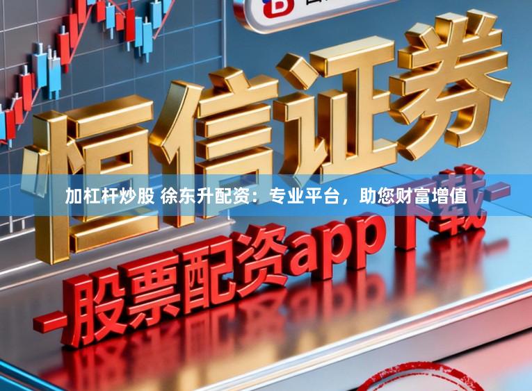 加杠杆炒股 徐东升配资：专业平台，助您财富增值