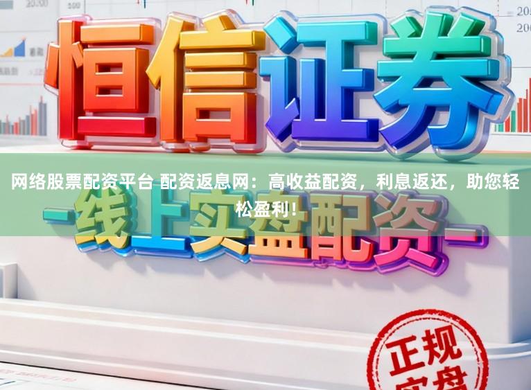 网络股票配资平台 配资返息网：高收益配资，利息返还，助您轻松盈利！